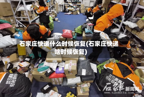 石家庄快递什么时候恢复(石家庄快递啥时候恢复)-第2张图片