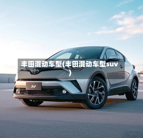 丰田混动车型(丰田混动车型suv)
