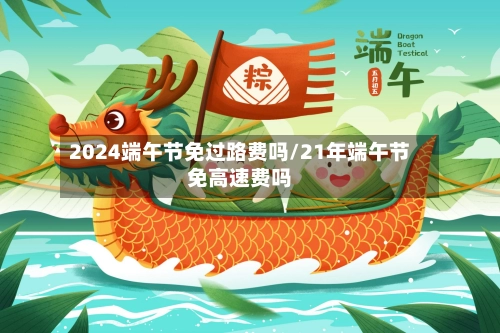 2024端午节免过路费吗/21年端午节免高速费吗