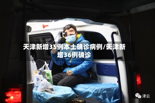 天津新增35例本土确诊病例/天津新增36例确诊-第2张图片