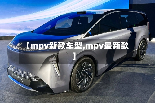 【mpv新款车型,mpv最新款】
