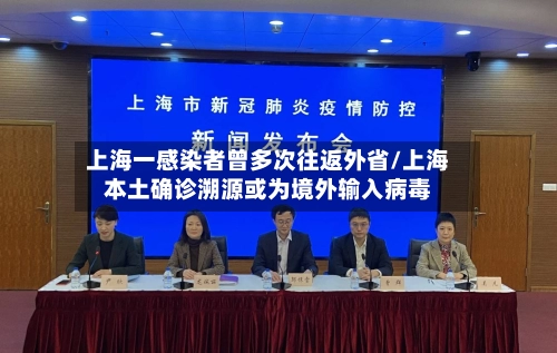 上海一感染者曾多次往返外省/上海本土确诊溯源或为境外输入病毒-第3张图片