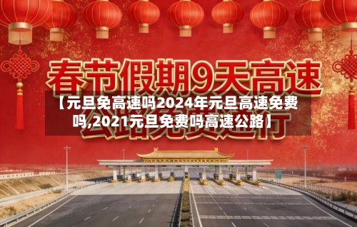 【元旦免高速吗2024年元旦高速免费吗,2021元旦免费吗高速公路】-第3张图片
