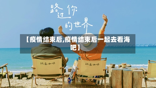 【疫情结束后,疫情结束后一起去看海吧】