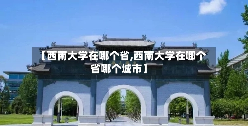 【西南大学在哪个省,西南大学在哪个省哪个城市】-第2张图片