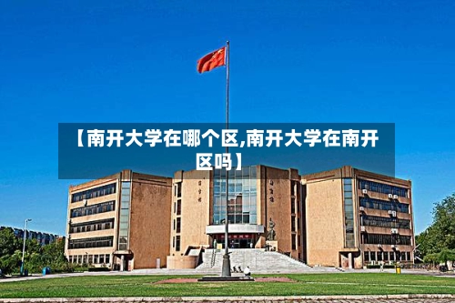 【南开大学在哪个区,南开大学在南开区吗】