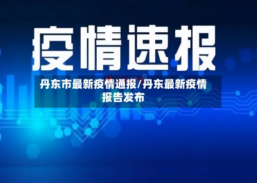 丹东市最新疫情通报/丹东最新疫情报告发布-第3张图片