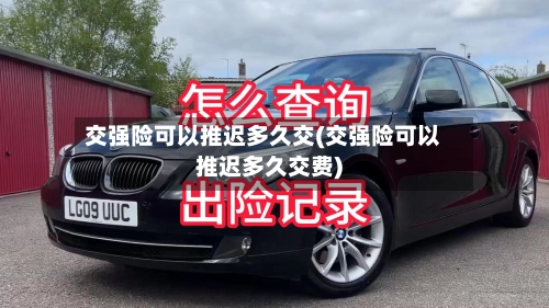 交强险可以推迟多久交(交强险可以推迟多久交费)