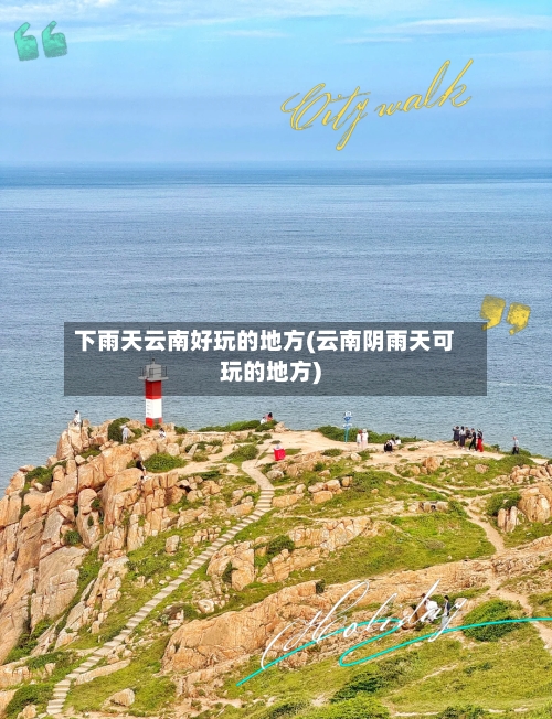 下雨天云南好玩的地方(云南阴雨天可玩的地方)