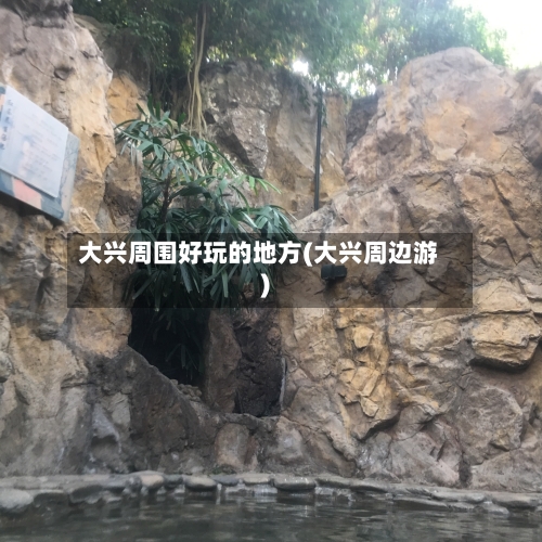 大兴周围好玩的地方(大兴周边游)