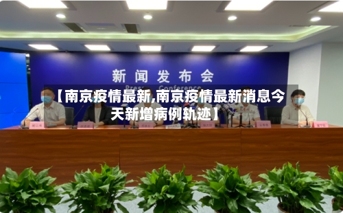 【南京疫情最新,南京疫情最新消息今天新增病例轨迹】
