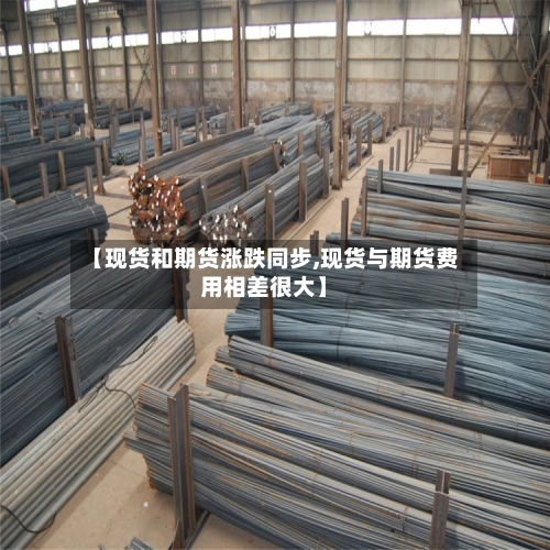 【现货和期货涨跌同步,现货与期货费用相差很大】