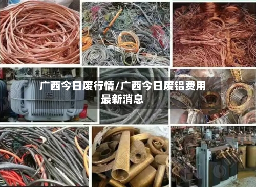 广西今日废行情/广西今日废铝费用最新消息-第2张图片