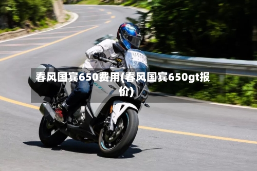 春风国宾650费用(春风国宾650gt报价)-第2张图片