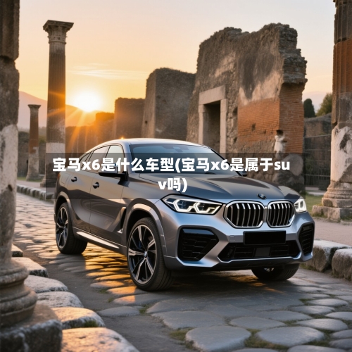宝马x6是什么车型(宝马x6是属于suv吗)