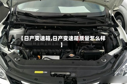 【日产变速箱,日产变速箱质量怎么样】