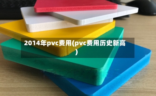 2014年pvc费用(pvc费用历史新高)