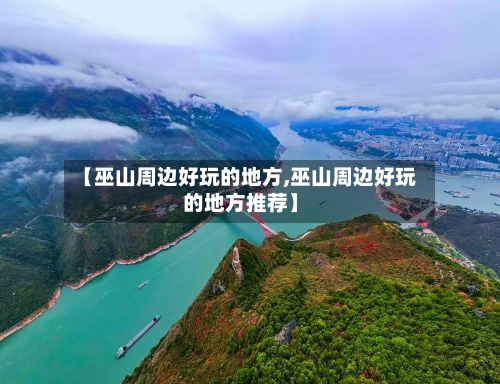 【巫山周边好玩的地方,巫山周边好玩的地方推荐】
