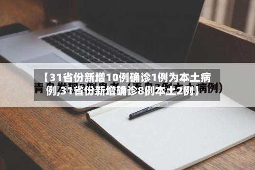 【31省份新增10例确诊1例为本土病例,31省份新增确诊8例本土2例】
