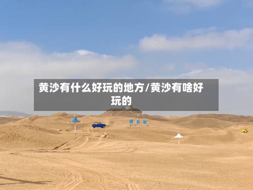 黄沙有什么好玩的地方/黄沙有啥好玩的-第2张图片