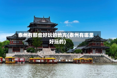泰州有那些好玩的地方(泰州有哪里好玩的)