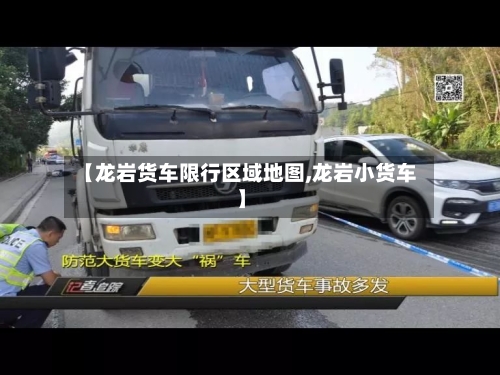 【龙岩货车限行区域地图,龙岩小货车】