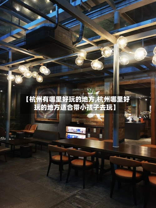 【杭州有哪里好玩的地方,杭州哪里好玩的地方适合带小孩子去玩】-第2张图片