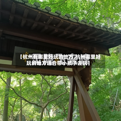 【杭州有哪里好玩的地方,杭州哪里好玩的地方适合带小孩子去玩】-第3张图片