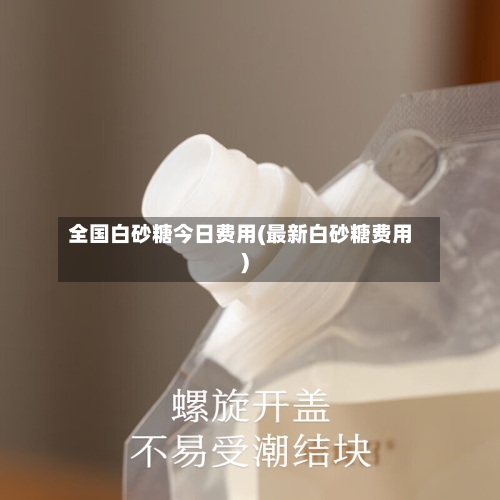 全国白砂糖今日费用(最新白砂糖费用)