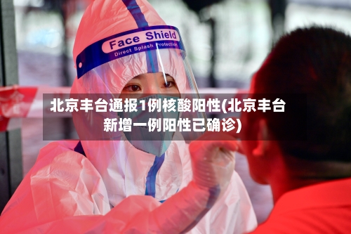 北京丰台通报1例核酸阳性(北京丰台新增一例阳性已确诊)-第2张图片