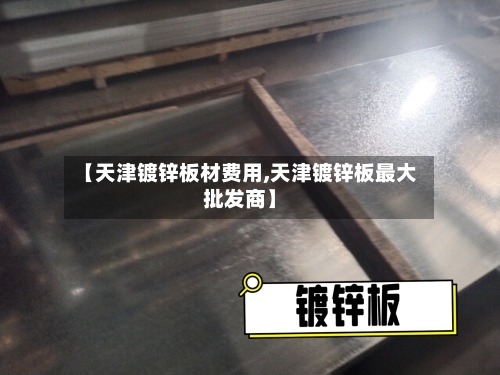 【天津镀锌板材费用,天津镀锌板最大批发商】-第3张图片