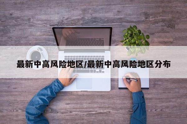最新中高风险地区/最新中高风险地区分布