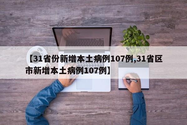 【31省份新增本土病例107例,31省区市新增本土病例107例】