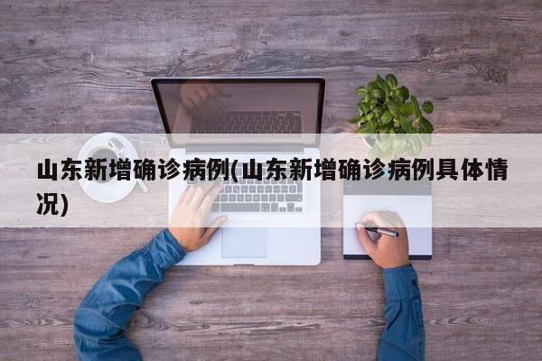 山东新增确诊病例(山东新增确诊病例具体情况)