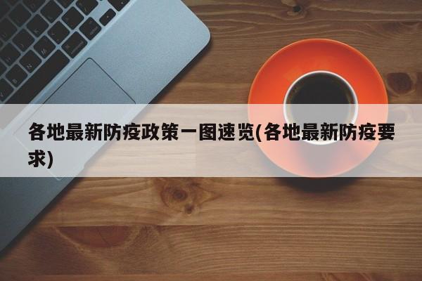 各地最新防疫政策一图速览(各地最新防疫要求)