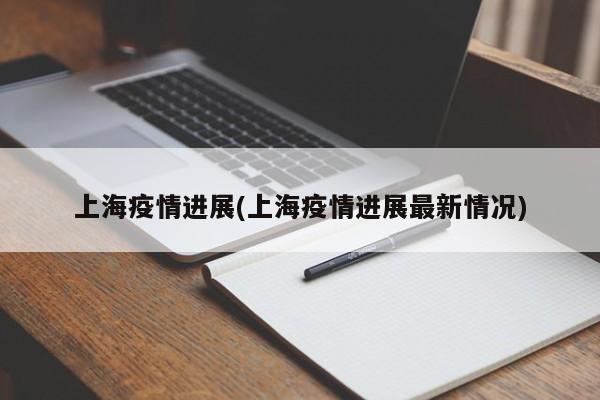上海疫情进展(上海疫情进展最新情况)