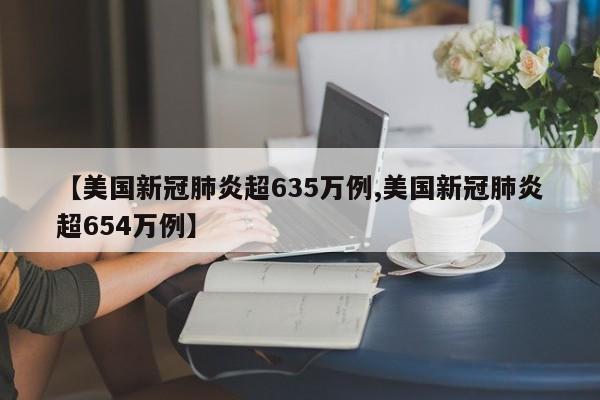 【美国新冠肺炎超635万例,美国新冠肺炎超654万例】