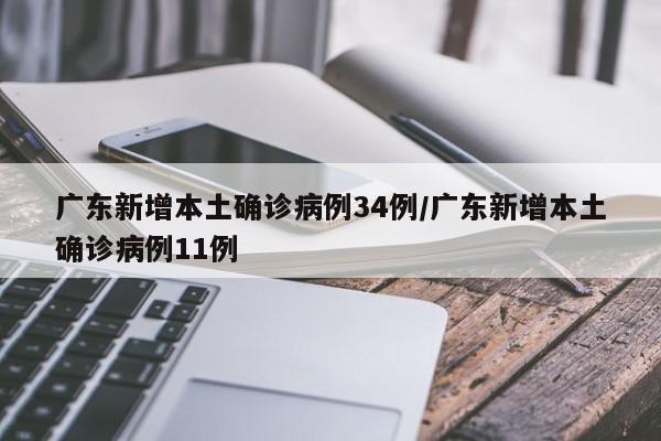 广东新增本土确诊病例34例/广东新增本土确诊病例11例
