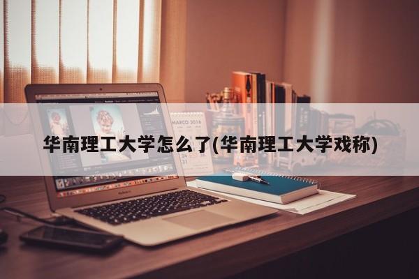 华南理工大学怎么了(华南理工大学戏称)