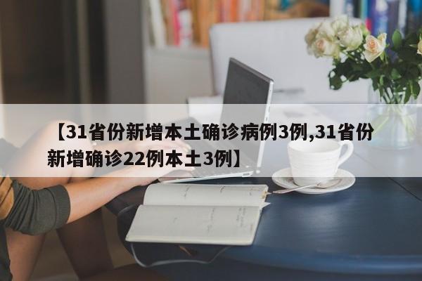 【31省份新增本土确诊病例3例,31省份新增确诊22例本土3例】