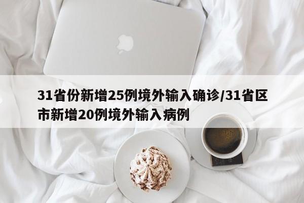 31省份新增25例境外输入确诊/31省区市新增20例境外输入病例
