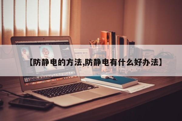 【防静电的方法,防静电有什么好办法】