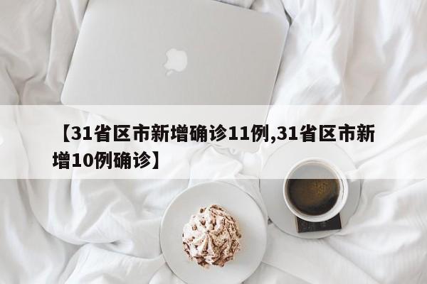 【31省区市新增确诊11例,31省区市新增10例确诊】