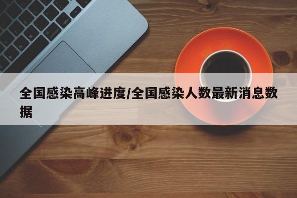 全国感染高峰进度/全国感染人数最新消息数据