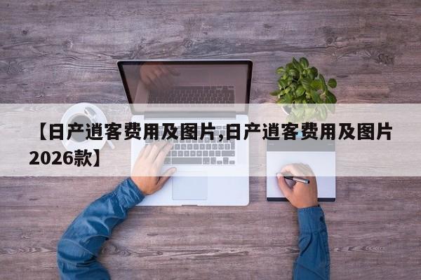 【日产逍客费用及图片,日产逍客费用及图片2026款】