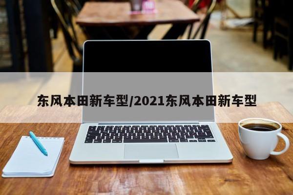 东风本田新车型/2021东风本田新车型