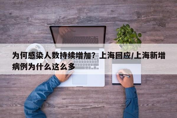 为何感染人数持续增加?上海回应/上海新增病例为什么这么多