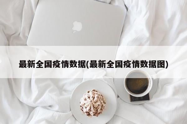 最新全国疫情数据(最新全国疫情数据图)