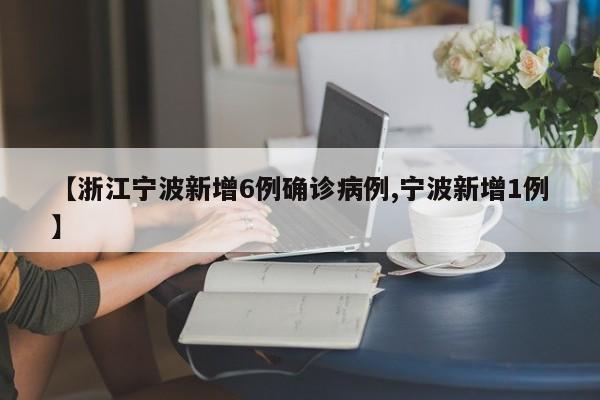 【浙江宁波新增6例确诊病例,宁波新增1例】