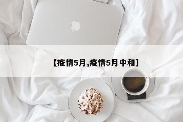 【疫情5月,疫情5月中和】